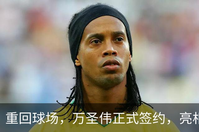 重回球场，万圣伟正式签约，亮相新岗位，薪酬曝光，杜锋祝福